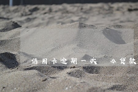 信用卡逾期一次 办贷款 信用卡逾期一次 办贷款